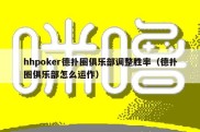 hhpoker德扑圈俱乐部调整胜率（德扑圈俱乐部怎么运作）