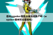 德州ggpoker取款会被冻结账户吗（wepoker德州可以提现吗）