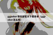 ggpoker俱乐部官方下载安卓（ggpoker怎么样）