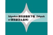 hhpoker俱乐部最新下载（hhpoker俱乐部怎么盈利）