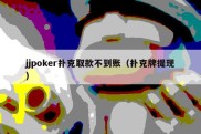 jjpoker扑克取款不到账（扑克牌提现）