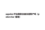 aapoker平台取款会被冻结账户吗（pokerstar 提现）