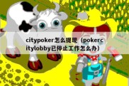 citypoker怎么提现（pokercitylobby已停止工作怎么办）