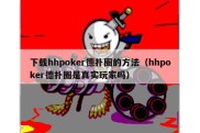 下载hhpoker德扑圈的方法（hhpoker德扑圈是真实玩家吗）