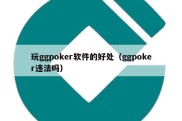 玩ggpoker软件的好处（ggpoker违法吗）