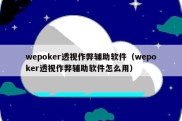 wepoker透视作弊辅助软件（wepoker透视作弊辅助软件怎么用）