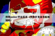 传奇poker平台买币（传奇扑克金币能换钱吗）