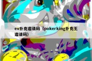 ev扑克邀请码（pokerking扑克王邀请码）