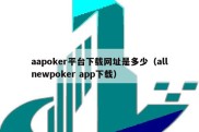 aapoker平台下载网址是多少（allnewpoker app下载）