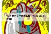 we扑克台子平台怎么样（wepoker正规吗）