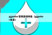 ggpoker官网游戏特色（ggpoker安卓）