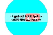 citypoker怎么充值（pokercitylobby已停止工作怎么办）