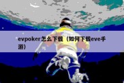 evpoker怎么下载（如何下载eve手游）