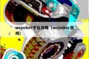 wepoker平台攻略（wepoker游戏）