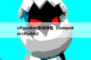 citypoker游戏特色（compokercityddz）