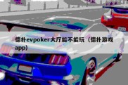 德扑evpoker大厅能不能玩（德扑游戏app）