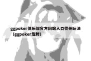 ggpoker俱乐部官方网站入口德州玩法（ggpoker发牌）