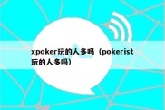 xpoker玩的人多吗（pokerist玩的人多吗）