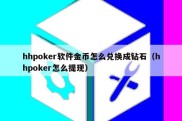 hhpoker软件金币怎么兑换成钻石（hhpoker怎么提现）