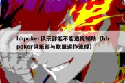 hhpoker俱乐部能不能透视辅助（hhpoker俱乐部与联盟运作流程）