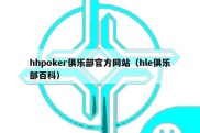 hhpoker俱乐部官方网站（hle俱乐部百科）