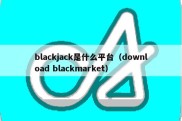 blackjack是什么平台（download blackmarket）